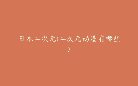 日本二次元(二次元动漫有哪些)