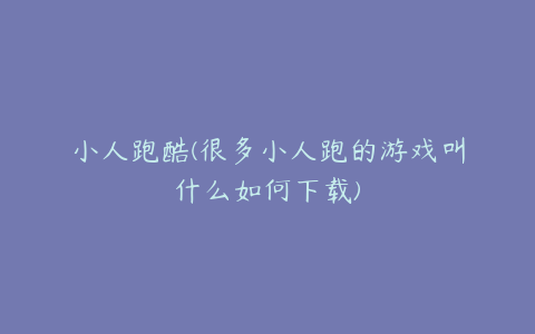 小人跑酷(很多小人跑的游戏叫什么如何下载)