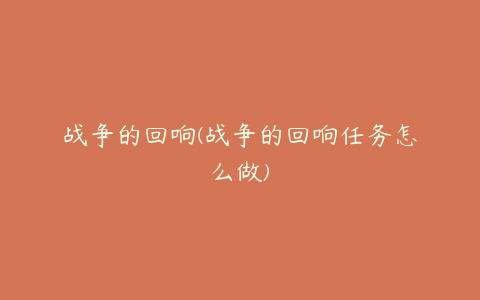 战争的回响(战争的回响任务怎么做)