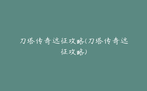 刀塔传奇远征攻略(刀塔传奇远征攻略)