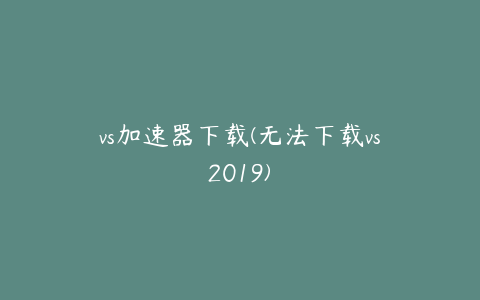 vs加速器下载(无法下载vs2019)