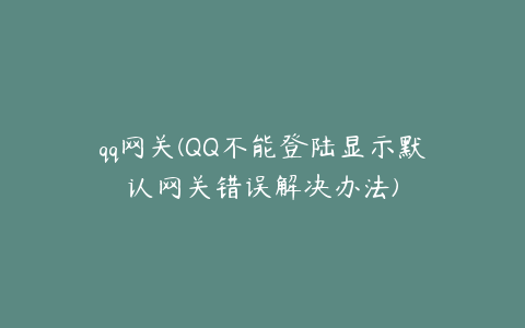 qq网关(QQ不能登陆显示默认网关错误解决办法)