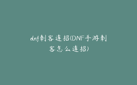 dnf刺客连招(DNF手游刺客怎么连招)