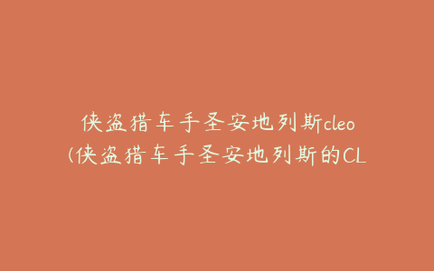 侠盗猎车手圣安地列斯cleo(侠盗猎车手圣安地列斯的CLEO主程序怎么下载)