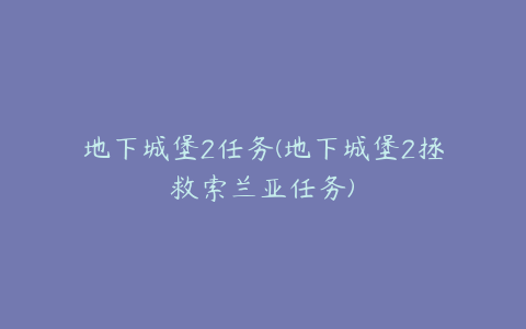 地下城堡2任务(地下城堡2拯救索兰亚任务)