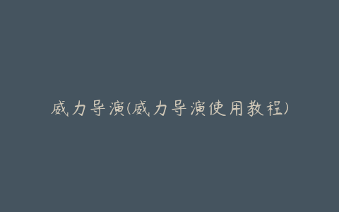 威力导演(威力导演使用教程)