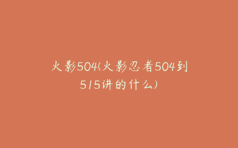 火影504(火影忍者504到515讲的什么)