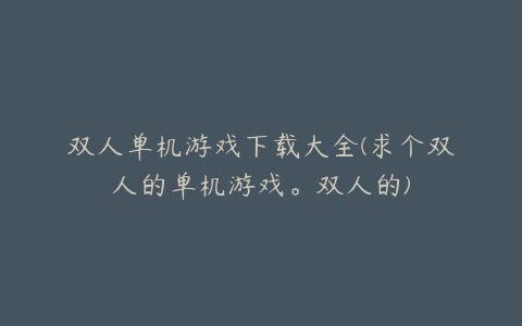 双人单机游戏下载大全(求个双人的单机游戏。双人的)