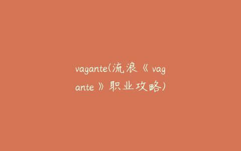 vagante(流浪《vagante》职业攻略)