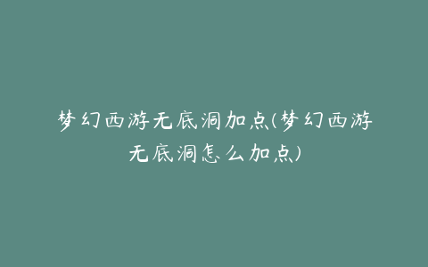 梦幻西游无底洞加点(梦幻西游无底洞怎么加点)