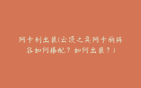 阿卡利出装(云顶之弈阿卡丽阵容如何搭配？如何出装？)