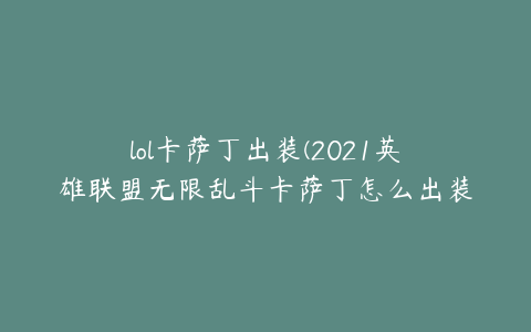 lol卡萨丁出装(2021英雄联盟无限乱斗卡萨丁怎么出装)