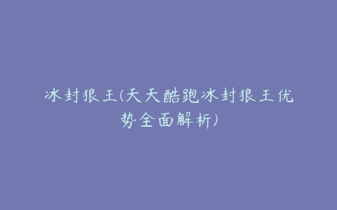 冰封狼王(天天酷跑冰封狼王优势全面解析)