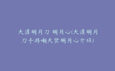 天涯明月刀 明月心(天涯明月刀手游嘲天宫明月心介绍)