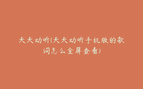 天天动听(天天动听手机版的歌词怎么全屏查看)