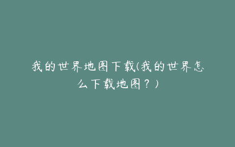 我的世界地图下载(我的世界怎么下载地图？)