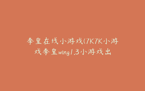 拳皇在线小游戏(7K7K小游戏拳皇wing1.3小游戏出招表)