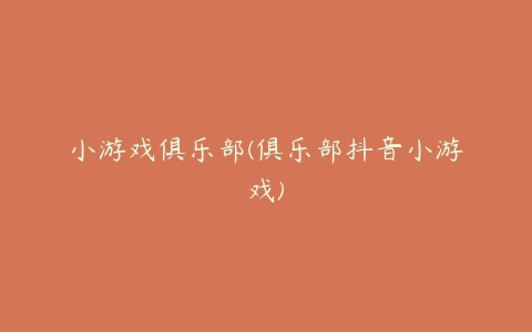 小游戏俱乐部(俱乐部抖音小游戏)