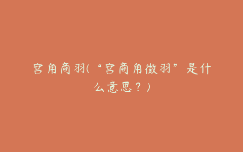 宫角商羽(“宫商角徵羽”是什么意思？)