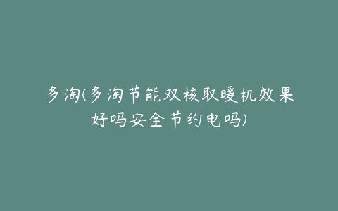 多淘(多淘节能双核取暖机效果好吗安全节约电吗)