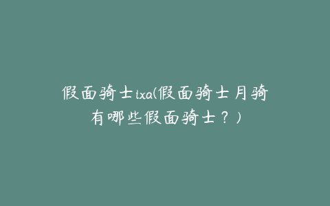 假面骑士ixa(假面骑士月骑有哪些假面骑士？)