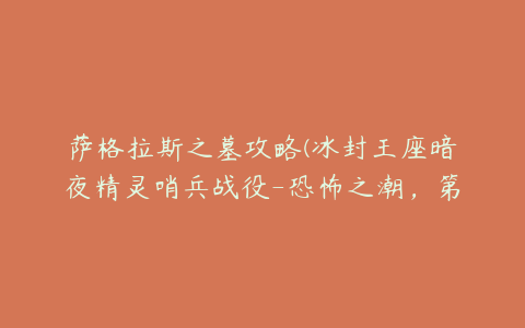 萨格拉斯之墓攻略(冰封王座暗夜精灵哨兵战役-恐怖之潮，第三章萨格拉斯之墓怎么过)