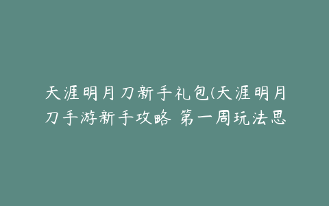 天涯明月刀新手礼包(天涯明月刀手游新手攻略 第一周玩法思路一览)