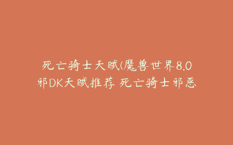 死亡骑士天赋(魔兽世界8.0邪DK天赋推荐 死亡骑士邪恶怎么加点)