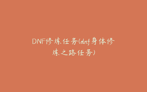 DNF修炼任务(dnf身体修炼之路任务)