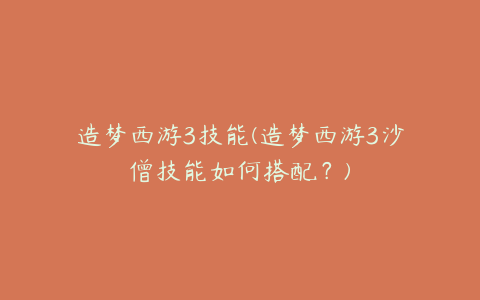 造梦西游3技能(造梦西游3沙僧技能如何搭配？)