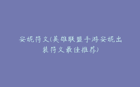 安妮符文(英雄联盟手游安妮出装符文最佳推荐)