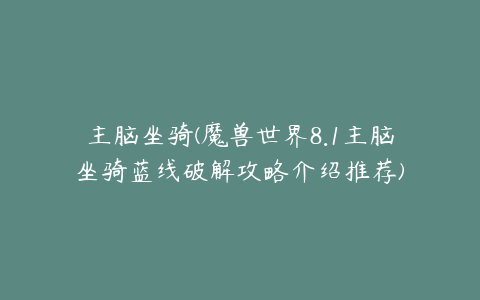 主脑坐骑(魔兽世界8.1主脑坐骑蓝线破解攻略介绍推荐)