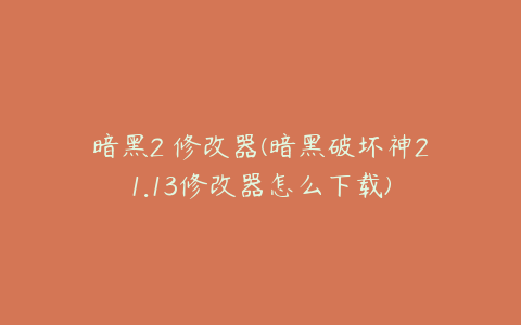 暗黑2 修改器(暗黑破坏神21.13修改器怎么下载)