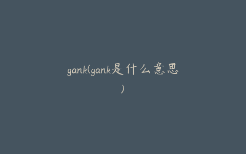 gank(gank是什么意思)