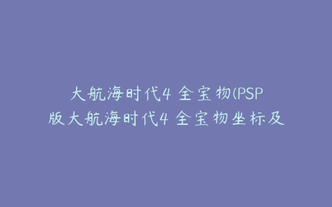 大航海时代4 全宝物(PSP版大航海时代4 全宝物坐标及要求)