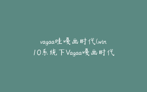 vagaa哇嘎画时代(win10系统下Vagaa嘎画时代版搜索没反应的解决方法)