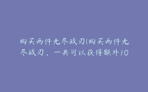 购买两件无尽战刃(购买两件无尽战刃，一共可以获得额外100%暴击效果，对吗)