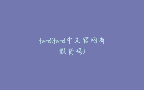 fwrd(fwrd中文官网有假货吗)