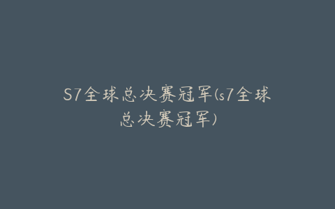 S7全球总决赛冠军(s7全球总决赛冠军)