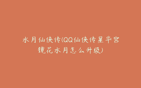 水月仙侠传(QQ仙侠传星华宫镜花水月怎么升级)