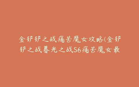 金铲铲之战痛苦魔女攻略(金铲铲之战暮光之战S6痛苦魔女最新攻略大全)