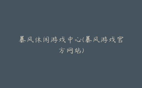 暴风休闲游戏中心(暴风游戏官方网站)