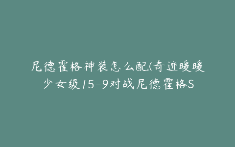 尼德霍格神装怎么配(奇迹暖暖少女级15-9对战尼德霍格S高分搭配攻略)