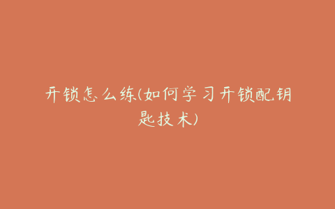 开锁怎么练(如何学习开锁配钥匙技术)