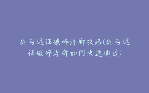 剑与远征破碎浮廊攻略(剑与远征破碎浮廊如何快速通过)