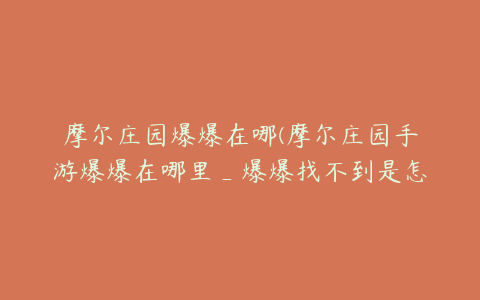 摩尔庄园爆爆在哪(摩尔庄园手游爆爆在哪里_爆爆找不到是怎么回事)