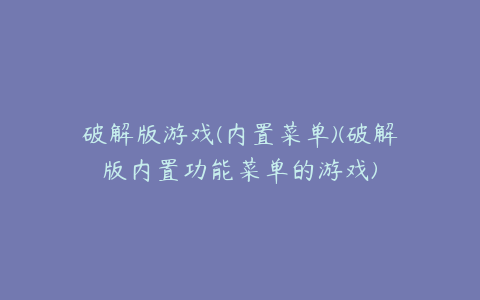 破解版游戏(内置菜单)(破解版内置功能菜单的游戏)