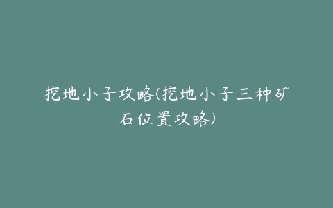 挖地小子攻略(挖地小子三种矿石位置攻略)