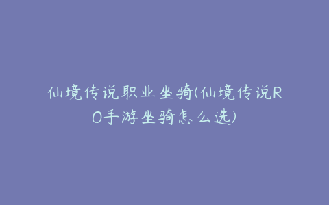 仙境传说职业坐骑(仙境传说RO手游坐骑怎么选)