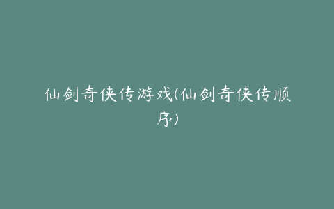 仙剑奇侠传游戏(仙剑奇侠传顺序)